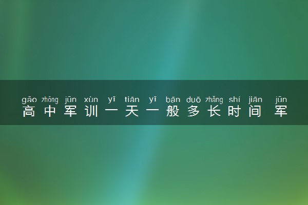高中军训一天一般多长时间 军训需要注意什么
