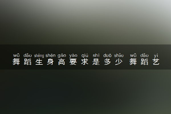舞蹈生身高要求是多少 舞蹈艺考考什么