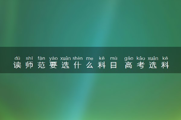 读师范要选什么科目 高考选科建议