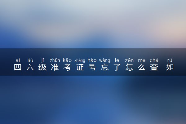 四六级准考证号忘了怎么查 如何找回