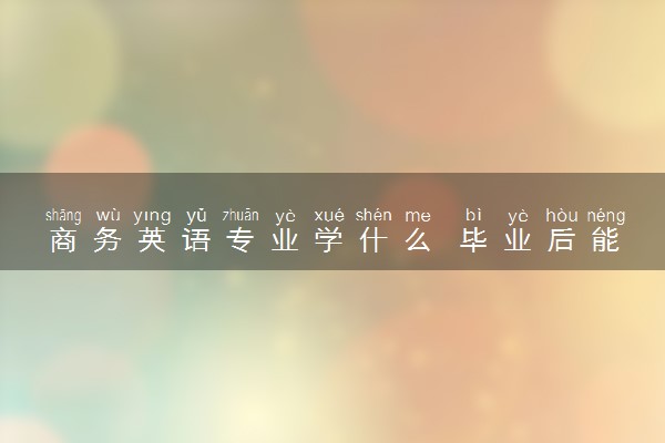 商务英语专业学什么 毕业后能干什么