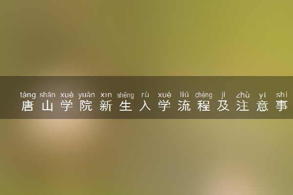 唐山学院新生入学流程及注意事项 2022年迎新网站入口