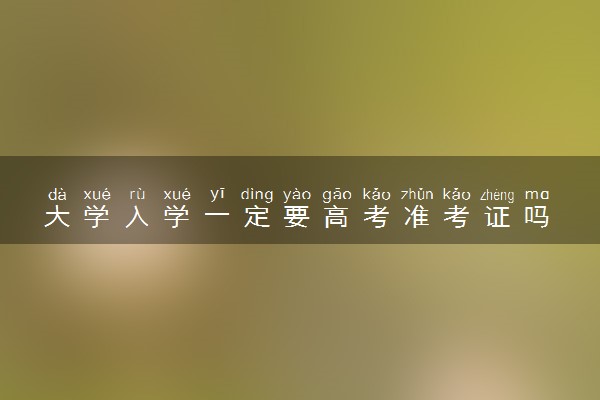 大学入学一定要高考准考证吗 不带行不行
