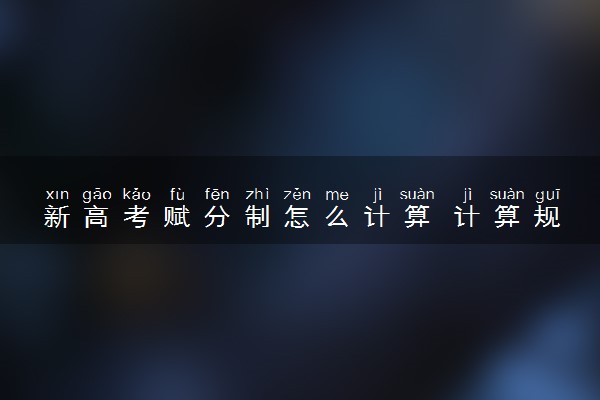新高考赋分制怎么计算 计算规则是什么