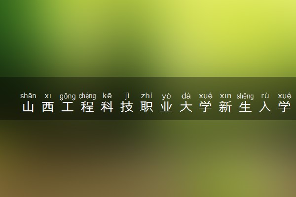 山西工程科技职业大学新生入学流程及注意事项 2022年迎新网站入口