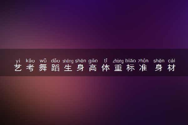 艺考舞蹈生身高体重标准 身材要求是怎样的