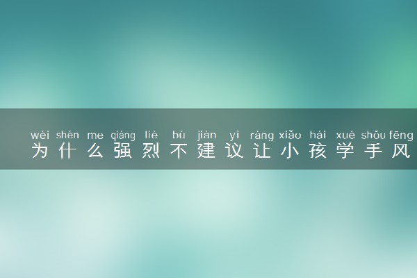 为什么强烈不建议让小孩学手风琴 有哪些原因