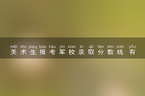 美术生报考军校录取分数线 有什么报考条件