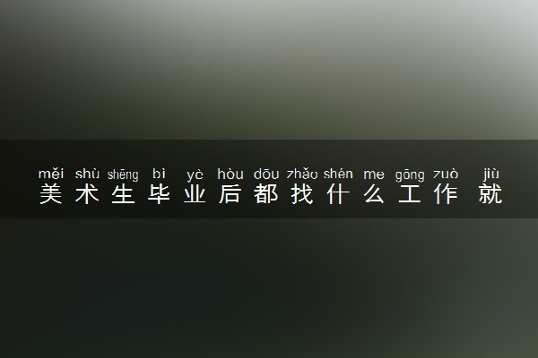 美术生毕业后都找什么工作 就业前景怎么样