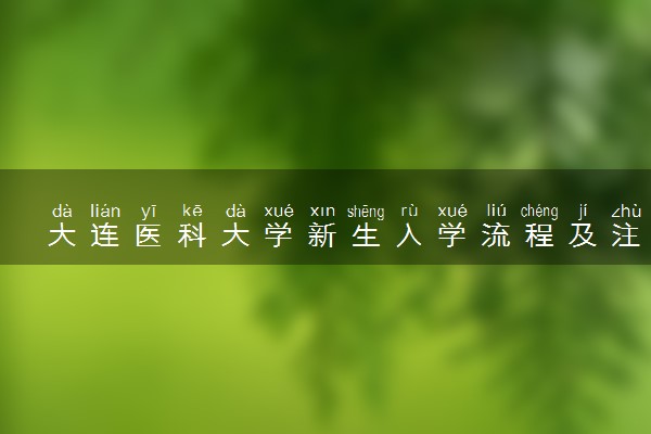 大连医科大学新生入学流程及注意事项 2022年迎新网站入口