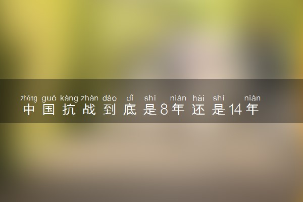 中国抗战到底是8年还是14年 从哪年开始至结束