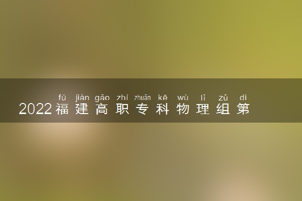 2022福建高职专科物理组第二次征集志愿开始填报时间 几点截止