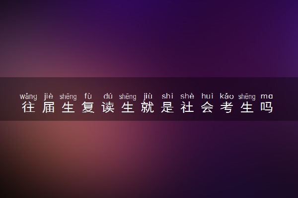 往届生复读生就是社会考生吗 是一样的吗