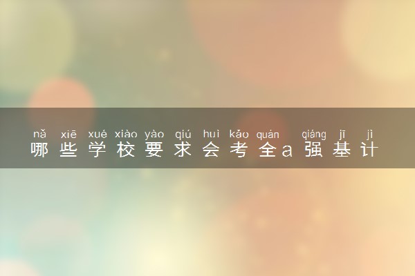 哪些学校要求会考全a 强基计划需要会考全a吗