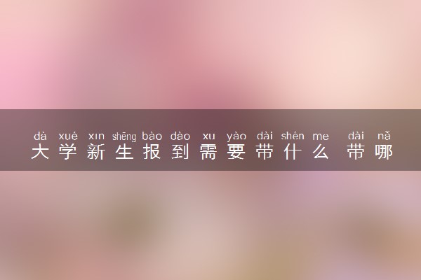 大学新生报到需要带什么 带哪些东西