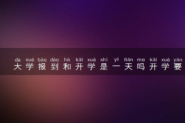 大学报到和开学是一天吗开学要带什么