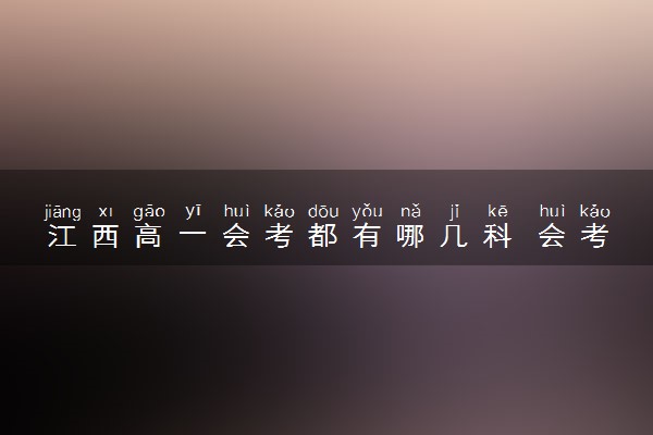 江西高一会考都有哪几科 会考科目怎么安排