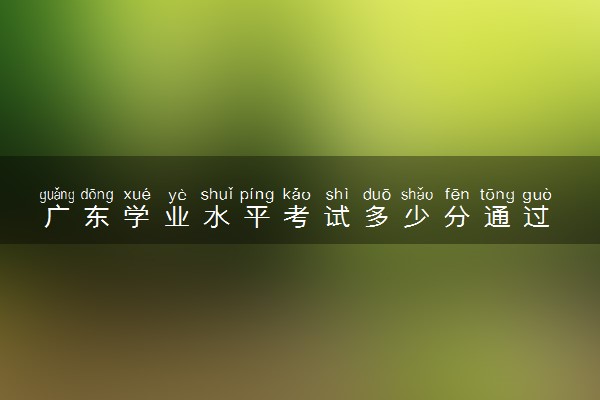 广东学业水平考试多少分通过 评分标准是什么