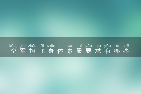 空军招飞身体素质要求有哪些 有什么条件