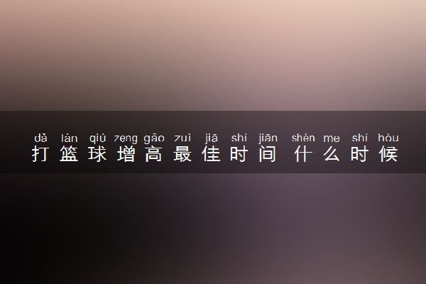 打篮球增高最佳时间 什么时候打篮球最好