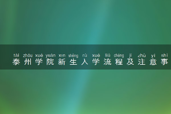 泰州学院新生入学流程及注意事项 2022年迎新网站入口