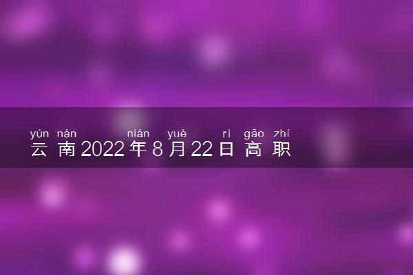 云南2022年8月22日高职专科批录取分数线 多少分能录取