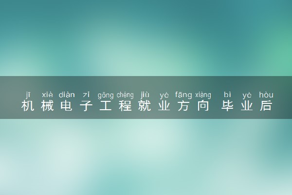 机械电子工程就业方向 毕业后能找什么工作