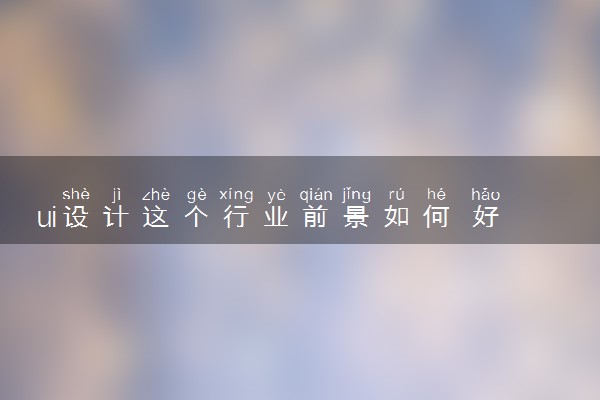 ui设计这个行业前景如何 好找工作吗