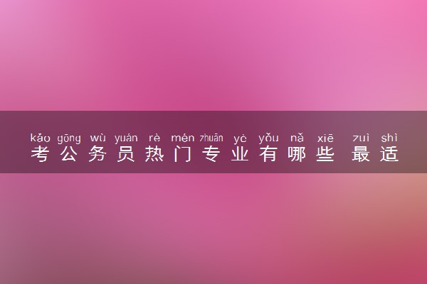 考公务员热门专业有哪些 最适合报考公务员的专业