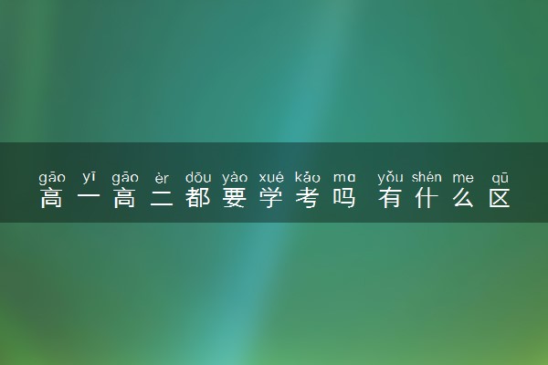 高一高二都要学考吗 有什么区别吗