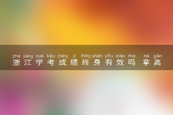 浙江学考成绩终身有效吗 拿高分难不难