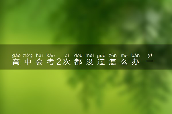高中会考2次都没过怎么办 一定要全部及格吗