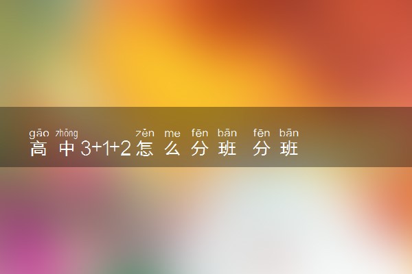 高中3+1+2怎么分班 分班方式是什么