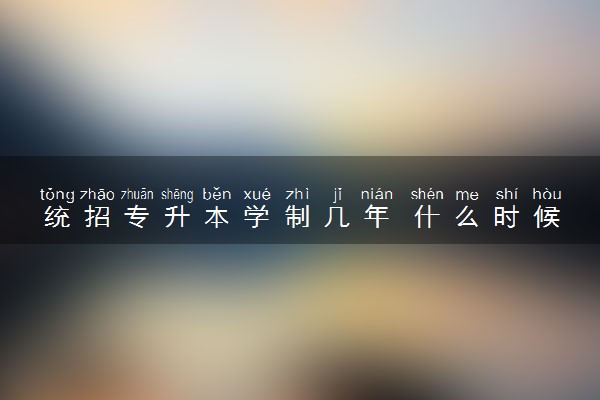 统招专升本学制几年 什么时候开始准备比较好