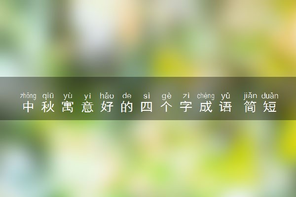 中秋寓意好的四个字成语 简短祝福语