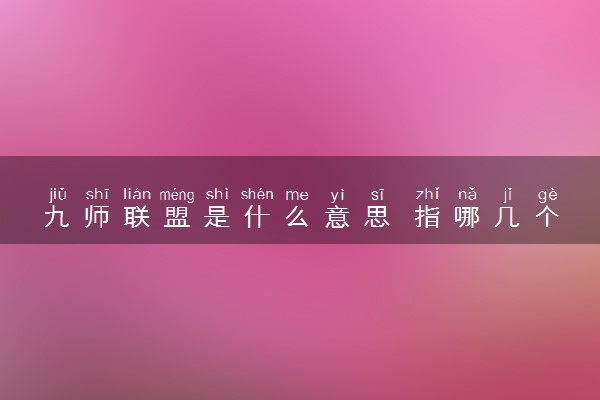 九师联盟是什么意思 指哪几个学校