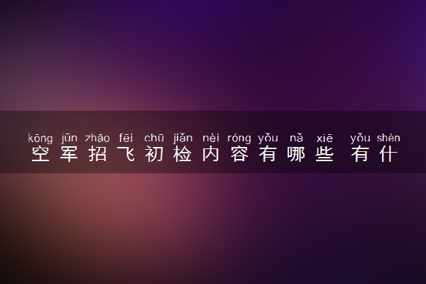 空军招飞初检内容有哪些 有什么要求