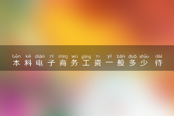 本科电子商务工资一般多少 待遇怎么样
