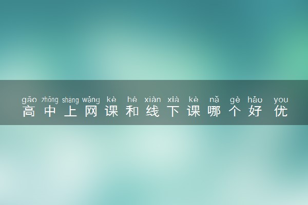 高中上网课和线下课哪个好 优点和缺点是什么