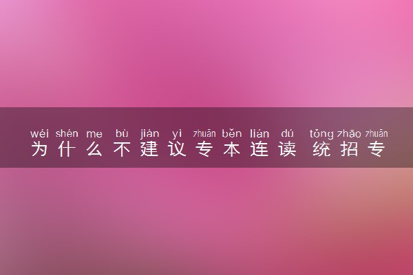为什么不建议专本连读 统招专升本的含金量高吗
