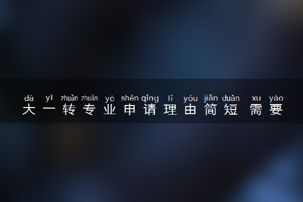 大一转专业申请理由简短 需要写什么理由