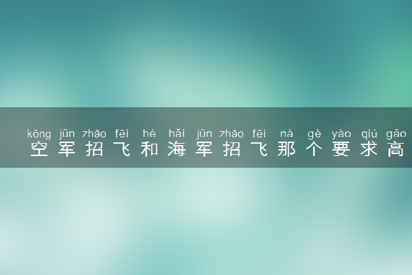 空军招飞和海军招飞那个要求高 有什么标准
