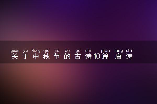 关于中秋节的古诗10篇 唐诗宋词推荐