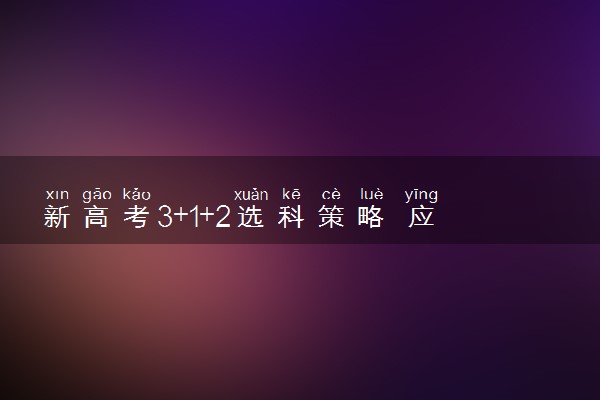 新高考3+1+2选科策略 应该怎么选科