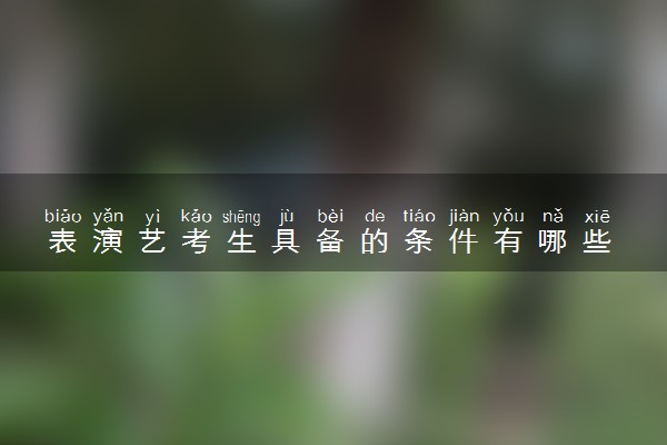 表演艺考生具备的条件有哪些 需要注意什么