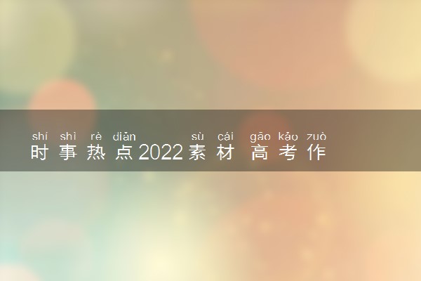 时事热点2022素材 高考作文素材