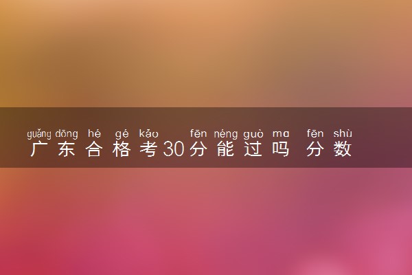 广东合格考30分能过吗 分数是怎么计算的