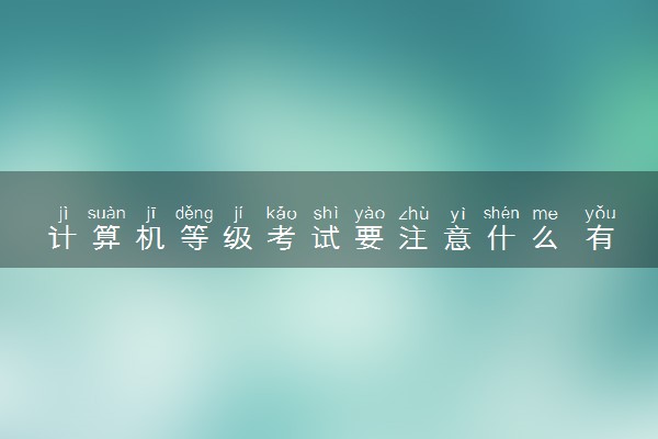 计算机等级考试要注意什么 有哪些注意事项