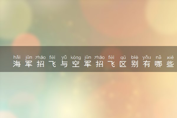 海军招飞与空军招飞区别有哪些 有何异同