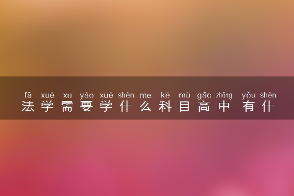 法学需要学什么科目高中 有什么选科要求